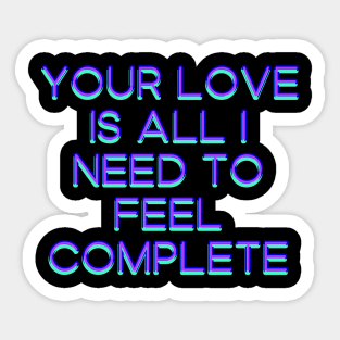 Your love is all I need to feel complete Sticker